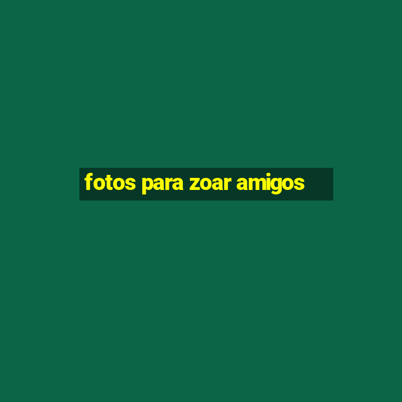 fotos para zoar amigos