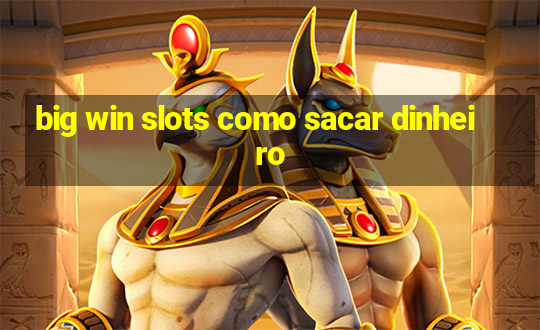 big win slots como sacar dinheiro