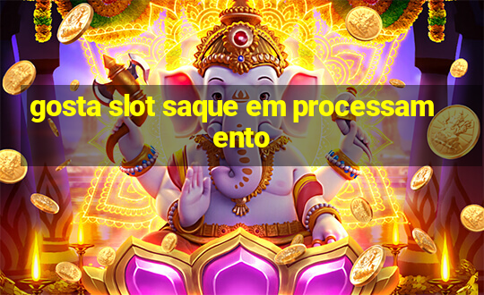 gosta slot saque em processamento