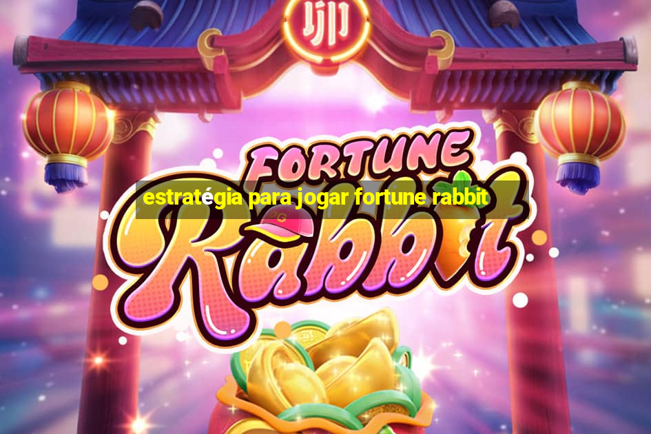 estratégia para jogar fortune rabbit