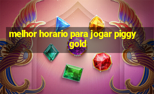 melhor horario para jogar piggy gold