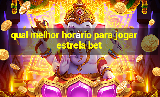 qual melhor horário para jogar estrela bet