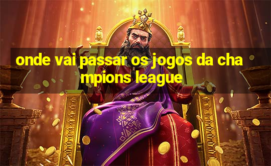 onde vai passar os jogos da champions league