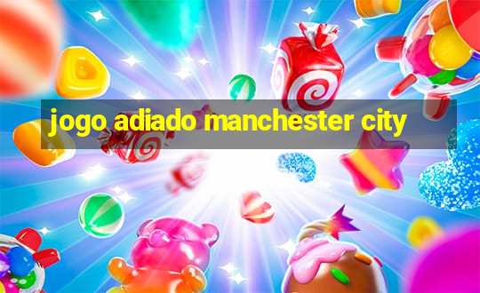 jogo adiado manchester city