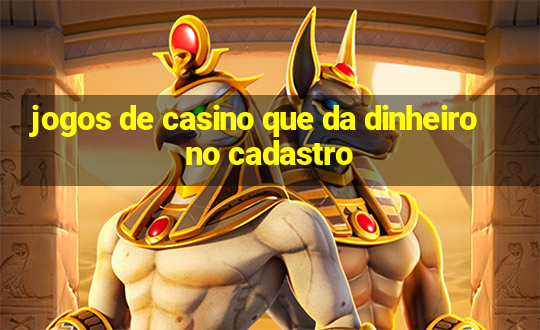 jogos de casino que da dinheiro no cadastro