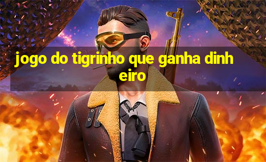 jogo do tigrinho que ganha dinheiro