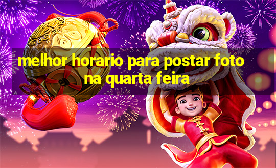 melhor horario para postar foto na quarta feira